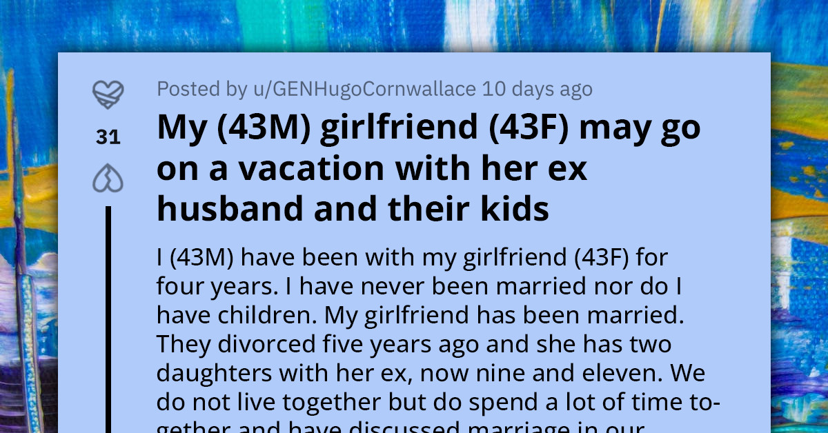 Man Shares A Mountain Of Reasons Why He's Uncomfortable With His Girlfriend Going On A Vacation With Her Ex And Their Kids