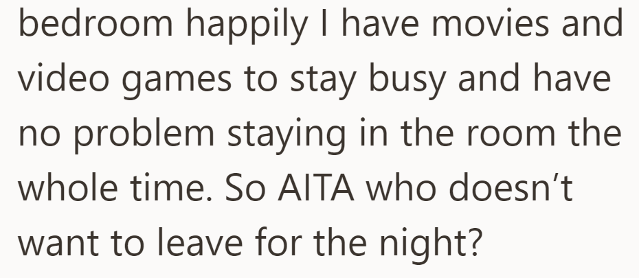 He's happy staying in their bedroom with movies and video games and doesn't want to leave for the night.