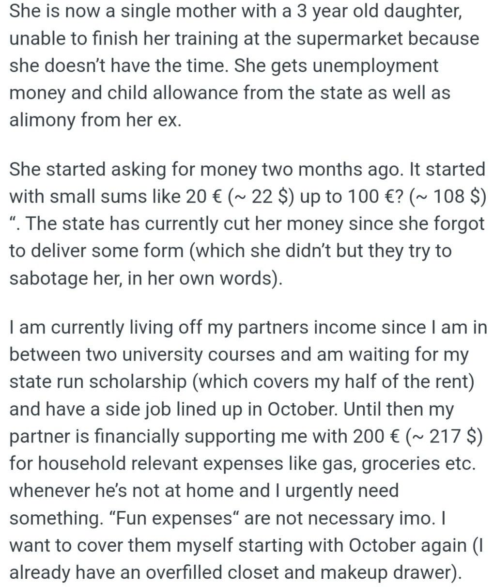 OP's friend, a single mom, has been asking her for money (€20-€100) for two months. OP doesn't know if she should keep helping her friend because she is financially dependent on her partner.