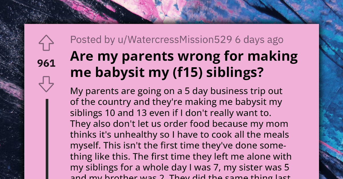Parents Expect Their 15 Y.O Daughter To Babysit Siblings For 5 Days And Cook, She Asks Reddit Is That Normal
