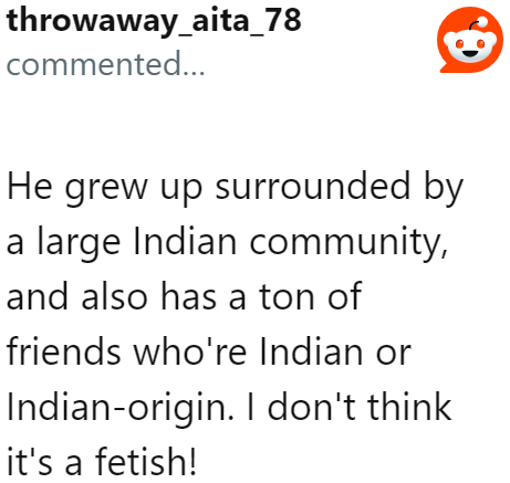 The OP adds the reason why he seems to only date Indians.