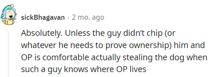 No one wants a feud with a dog's disgruntled former owner as their new hobby.