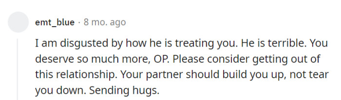 OP deserves better; it's time to leave and find someone who lifts her up, not tears her down.