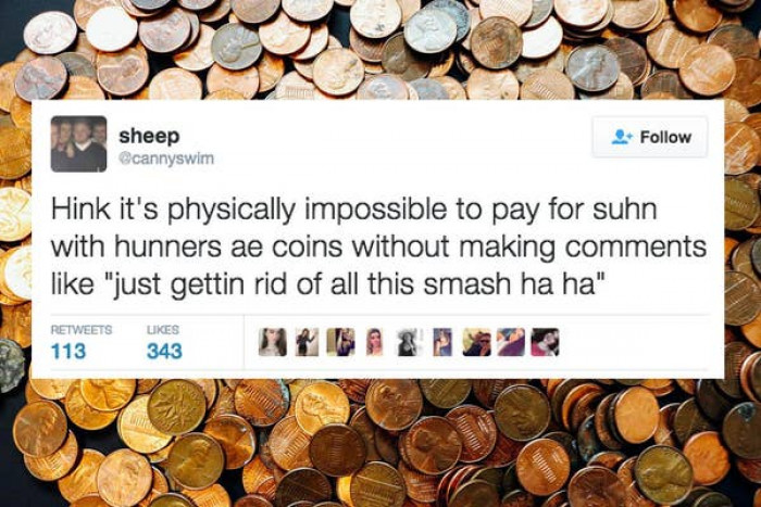 6. When paying for things, being strangely apologetic about having a lot of change.