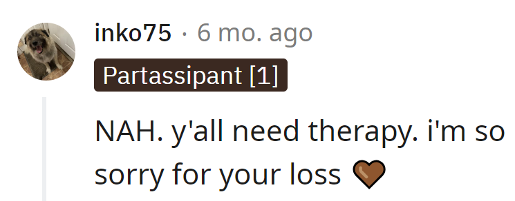 NAH, but a therapy session could be the real condolence for both—losing a loved one and sanity!