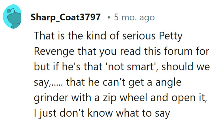 It's the pinnacle of pettiness, but if he can't figure out an angle grinder, perhaps he's stuck in the 