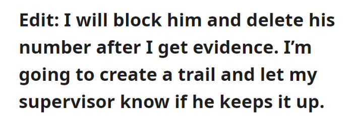 She intends to block and delete his number once she has evidence and will inform her supervisor if his behavior persists.