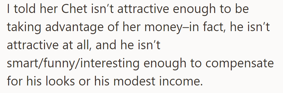 She conveyed to Becky that Chet lacks the attractiveness and charisma to justify taking advantage of her financially.