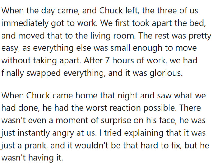 The three of them quickly dismantled the bed and moved it to the living room; other items were easily moved within seven hours. But when he returned, he was instantly angry about the prank.