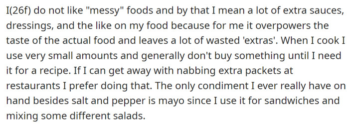 The OP explained she's not a fan of excessive sauces and condiments; she believes they mask the actual food's taste: