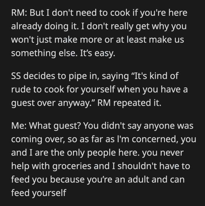 OP's roommate wasn't done complaining and told OP to make something easy for her and her guest. The boyfriend said OP was a rude host for not offering food to a guest. OP didn't like that and refused to acknowledge his existence.