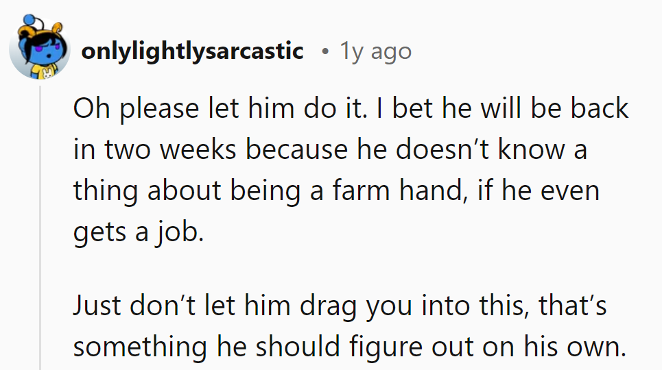 Let him try playing farmer. Bet he'll be back quicker than a chicken crossing the road.