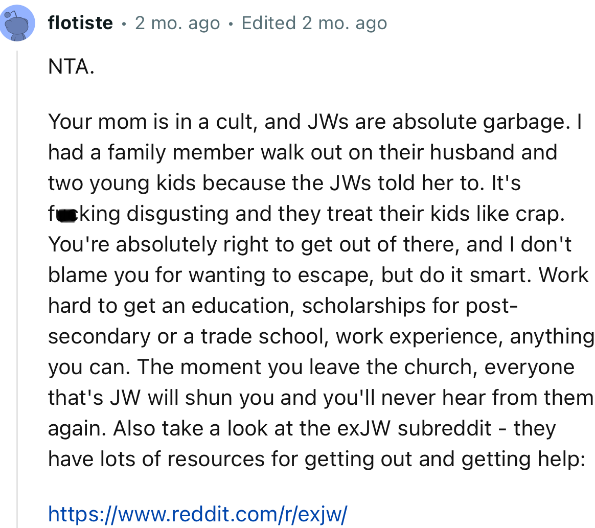 “Your mom is in a cult. I had a family member walk out on their husband and two young kids because the JWs told her to.”
