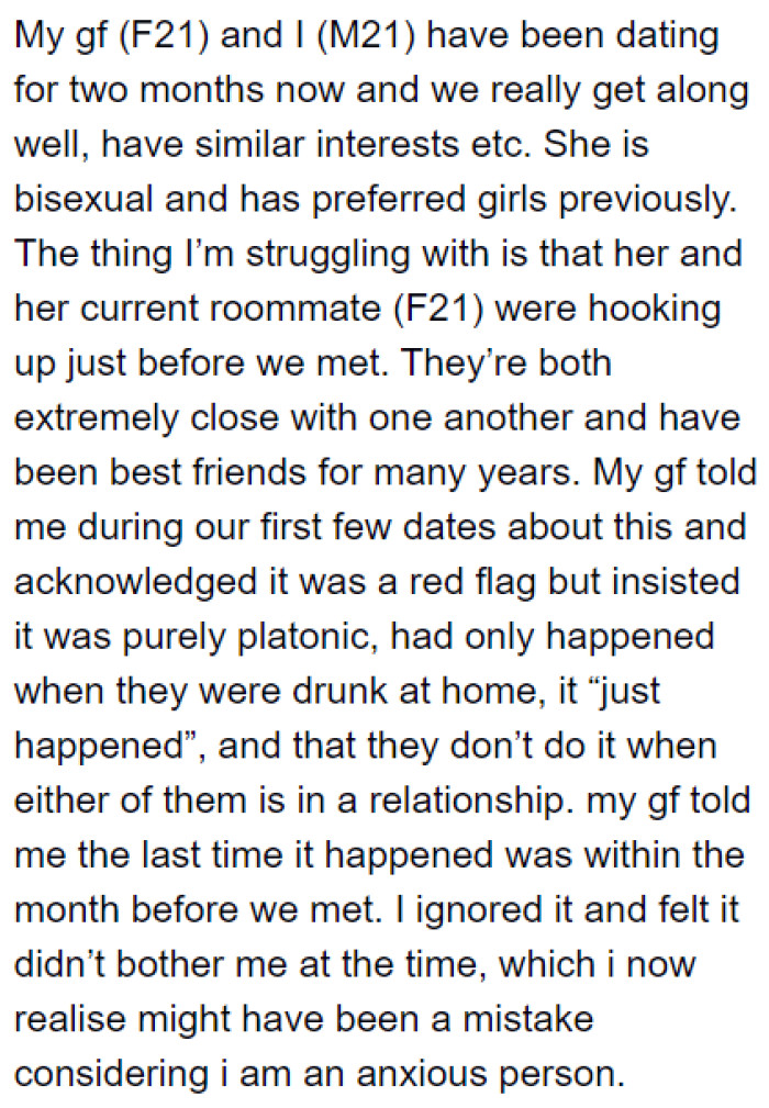 After what the OP has been witnessing between his girlfriend and her roommate, he became anxious about the relationship.