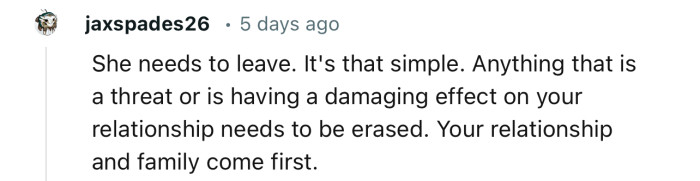 “She needs to leave. It’s that simple. Your relationship and family come first.”