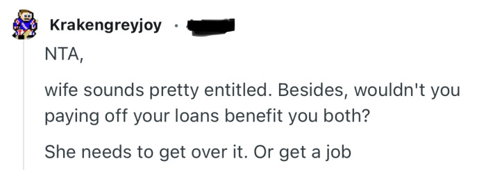 “Wife sounds pretty entitled. Besides, wouldn't you paying off your loans benefit you both?”