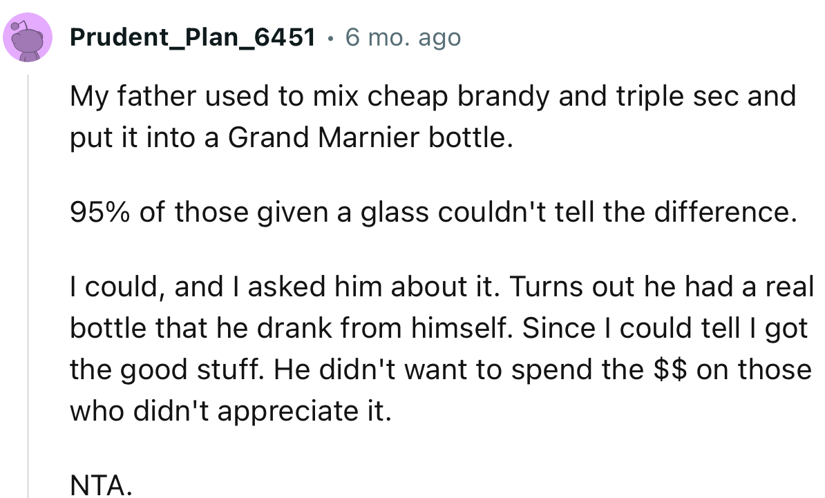 “My father used to mix cheap brandy and triple sec and put it into a Grand Marnier bottle. 95% of those given a glass couldn't tell the difference.”