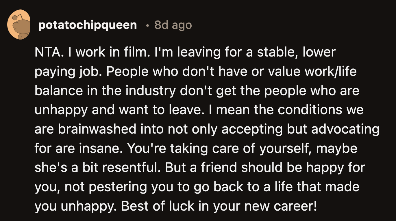 OP was unhappy with his experience. It would have been detrimental to his health if he had stayed in the industry that was so cruel to him.