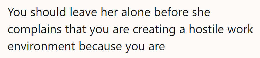 Better steer clear before she files a complaint for creating a hostile work vibe.