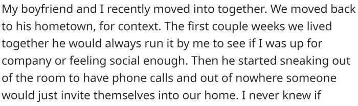 OP recently moved in with her boyfriend in his hometown. During the first couple of weeks, her boyfriend would always ask her if she was up for company or feeling social.