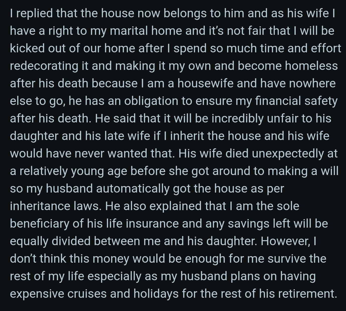 OP’s husband explained that she is the sole beneficiary of his life insurance and any savings left will be equally divided between her and his daughter. However, this wasn’t enough to put her at ease