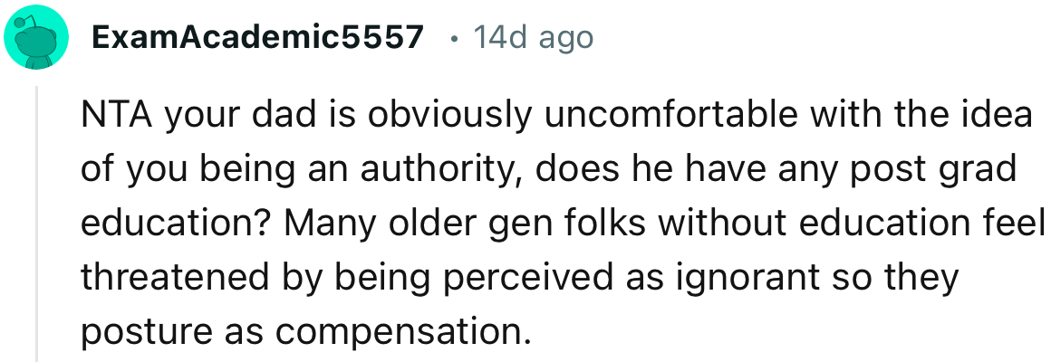 “NTA your dad is obviously uncomfortable with the idea of you being an authority.”