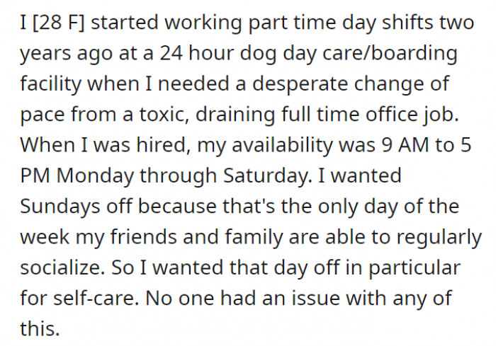 OP works part-time at a 24-hour dog daycare to break free from her 9 to 5 office job. When she applied, OP specifically clarified that she wanted her Sundays off, to which her employer agreed.