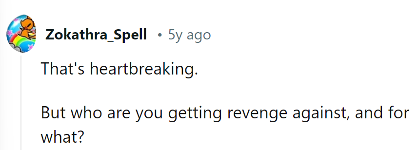 Heartbreak and revenge? Sounds like a movie plot. Who's the villain, and what's the twist?
