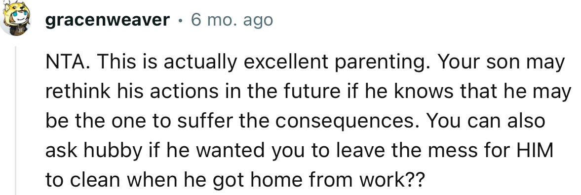 “This is actually excellent parenting. Your son may rethink his actions in the future if he knows that he may be the one to suffer the consequences.”