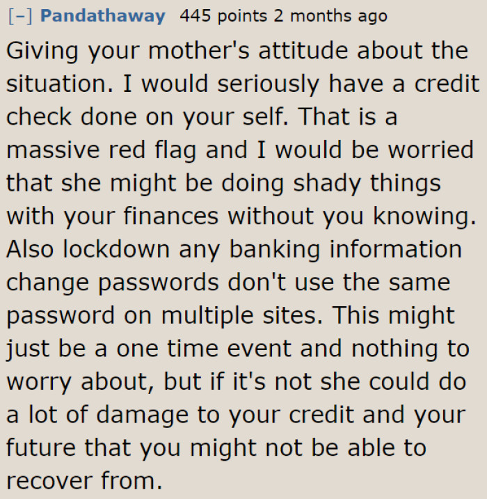 What her mom is doing is a massive red flag. She could be jeopardizing the OP's finances with her 