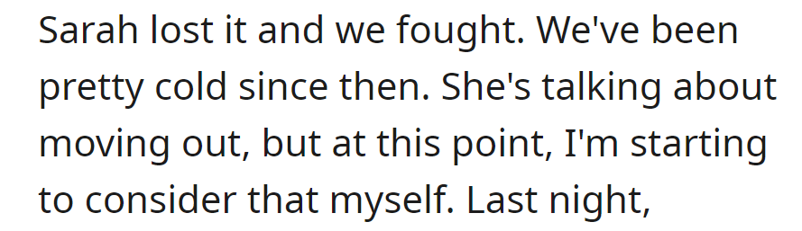 OP and Sarah had a heated fight, leaving things cold between them. She's discussing moving out, and now OP is contemplating the same.