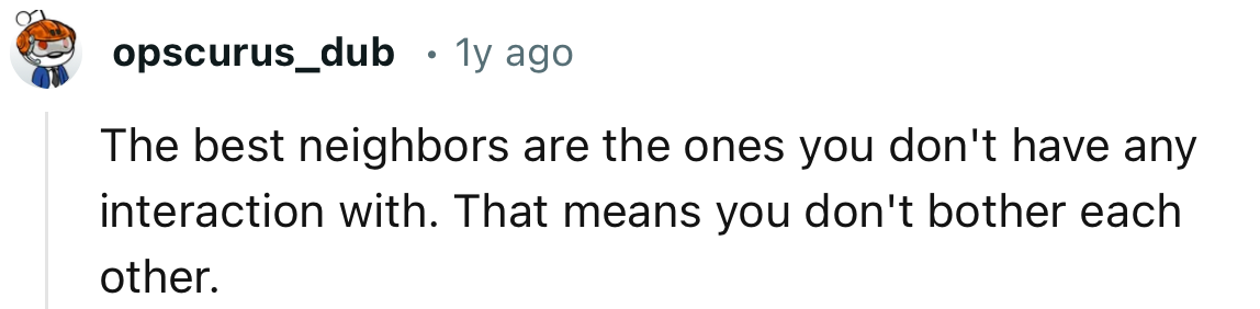 “The best neighbors are the ones you don't have any interaction with.”
