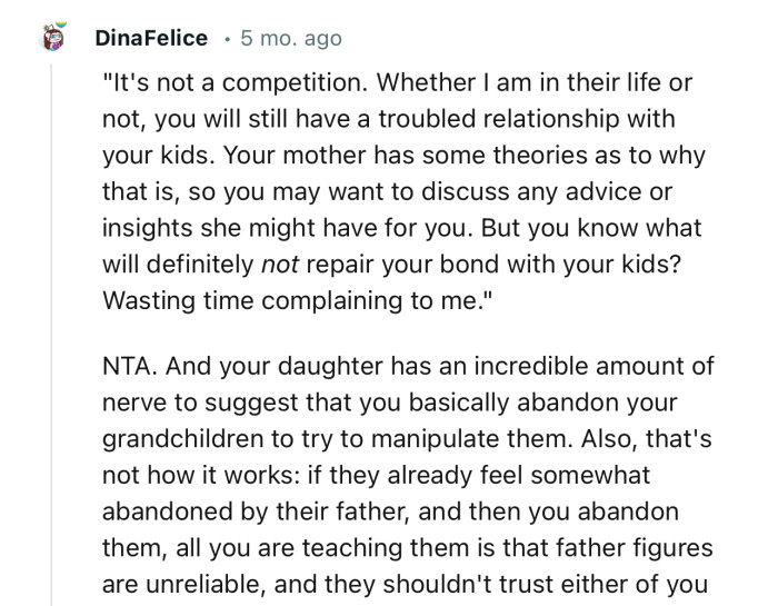 “NTA. And your daughter has an incredible amount of nerve to suggest that you basically abandon your grandchildren to try to manipulate them.”