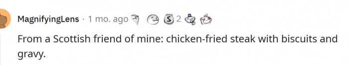 17. Chicken-fried steak. With brisket and gravy on top. Scotland has spoken.