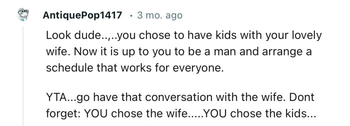 “YTA…It’s up to you to be a man and arrange a schedule that works for everyone.”