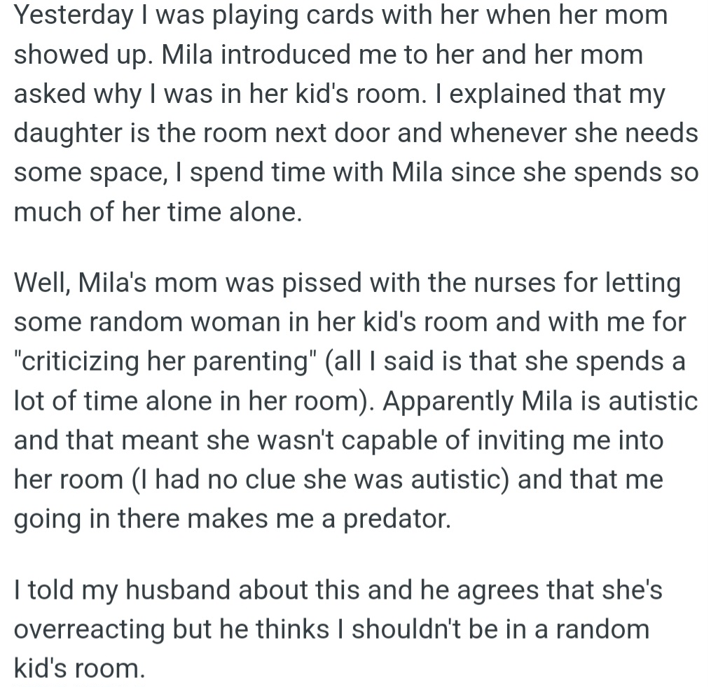 However, OP was accused of being a predator for befriending Mila, an autistic girl in the hospital, without knowing her diagnosis. Mila's mom was upset, feeling OP criticized her parenting.