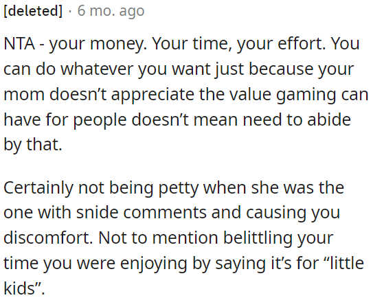 Just because OP's mom doesn't understand the value of gaming doesn't mean OP has to follow her opinion.