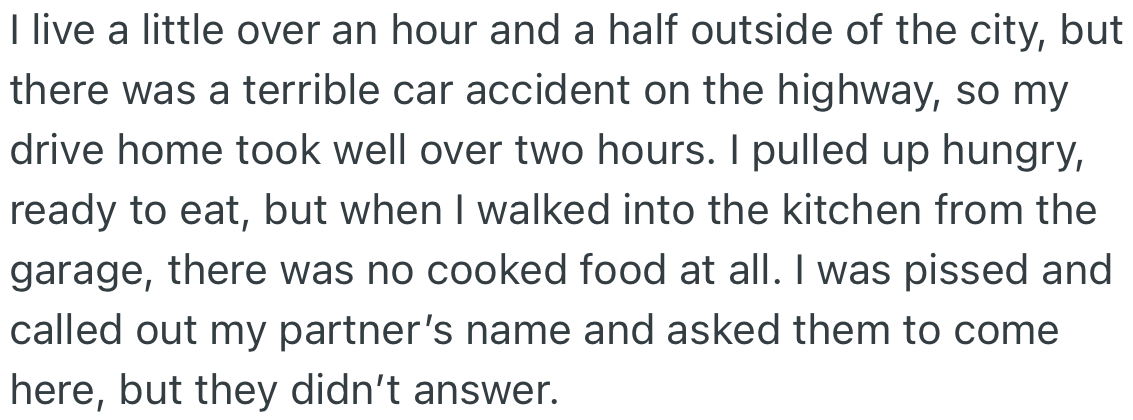 OP lives far from the hospital and got home late due to traffic caused by an accident. Upon getting home, he did not find any food waiting for him.