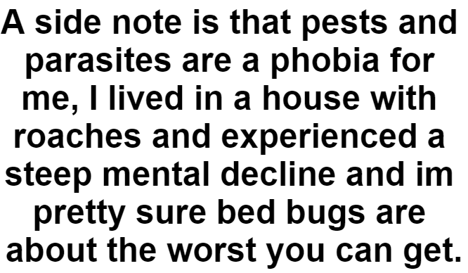 Pests and parasites, especially roaches and bed bugs, are a significant phobia for OP due to an experience living with them, which caused a severe decline in her mental well-being.