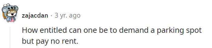One can't help but wonder if their roommate's entitlement comes with its own parking spot reserved in the realm of absurdity, with no rent to pay.