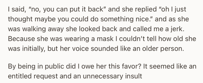 OP refused, which led to a mild confrontation. In the end, the stranger walked away, calling them a “Jerk.”