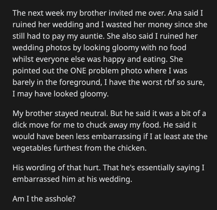 OP met with their brother and Ana the following week. Ana accused OP of ruining their wedding, costing them money, and looking unhappy in one of the photos.