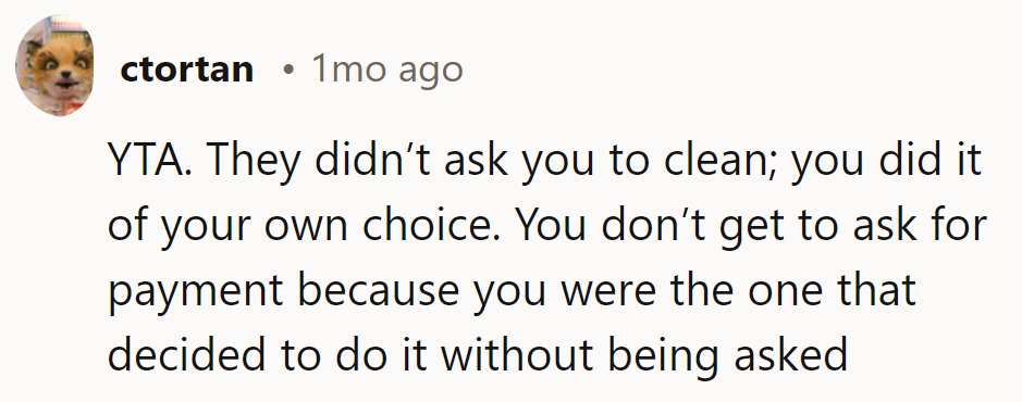 YTA. They didn’t ask for cleaning; they chose to do it. Payment isn’t due for unsolicited work.