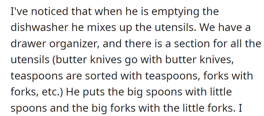 He mixes up utensils while emptying the dishwasher, despite having a drawer organizer with designated sections for each type of utensil.
