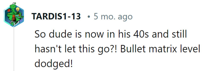 Dodging a bullet is an understatement—it's more like he's been dodging a steel cube for a decade! Age is just a number, but pettiness knows no bounds.