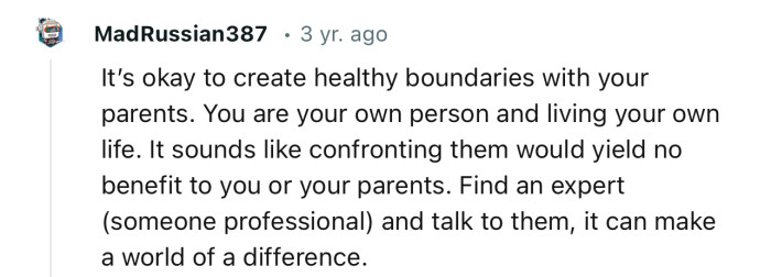 “It sounds like confronting them would yield no benefit to you or your parents. Find an expert and talk to them.”