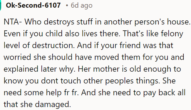 Destroying someone else's belongings is wrong, and OP's friend's mother should compensate for the damage.