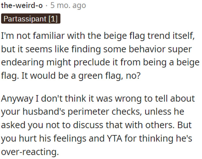 It seems OP hurt his feelings, so he might be in the wrong for thinking he's overreacting.