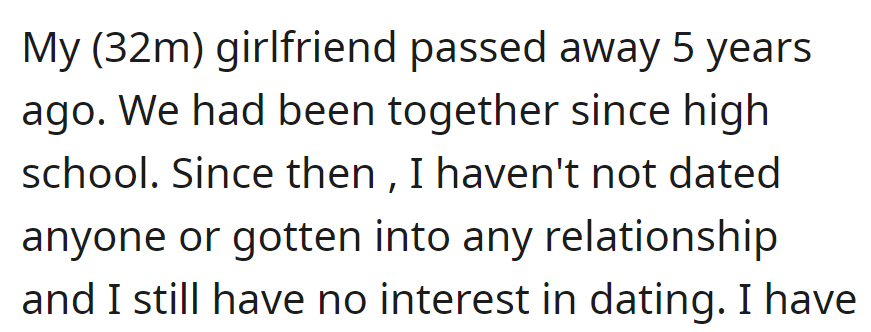 A man lost his girlfriend of many years five years ago and has since shown no interest in dating or pursuing new relationships.