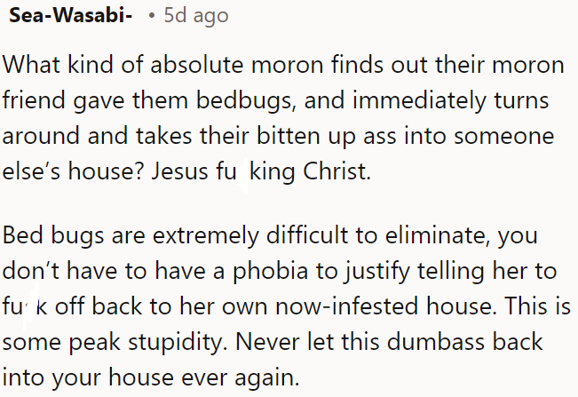 Discovering bed bugs from a friend and bringing them to another's house is incredibly foolish and irresponsible.